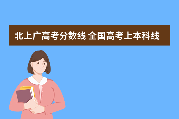 北上广高考分数线 全国高考上本科线共有多少人？